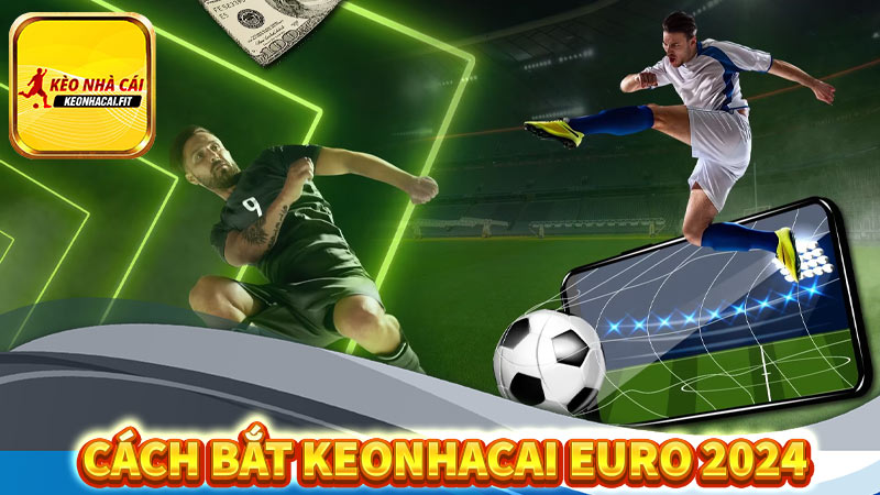 Hướng dẫn cách bắt Keonhacai Euro 2024 uy tín chuẩn xác